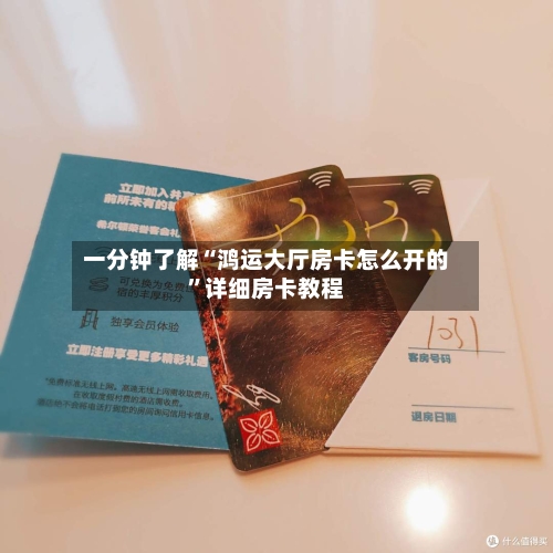 一分钟了解“鸿运大厅房卡怎么开的”详细房卡教程-第3张图片