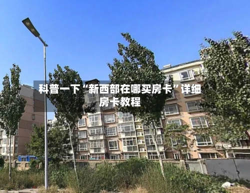 科普一下“新西部在哪买房卡”详细房卡教程-第2张图片