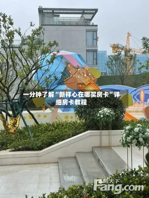 一分钟了解“新祥心在哪买房卡”详细房卡教程-第2张图片