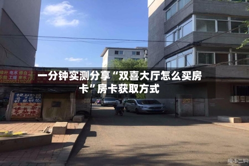 一分钟实测分享“双喜大厅怎么买房卡”房卡获取方式-第2张图片
