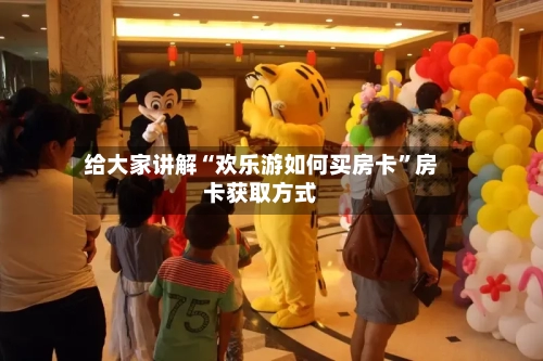 给大家讲解“欢乐游如何买房卡”房卡获取方式-第3张图片