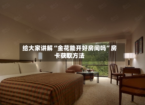 给大家讲解“金花能开好房间吗	”房卡获取方法-第2张图片