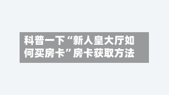 科普一下“新人皇大厅如何买房卡	”房卡获取方法-第3张图片