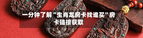 一分钟了解“生肖龙房卡找谁买”房卡链接获取-第3张图片