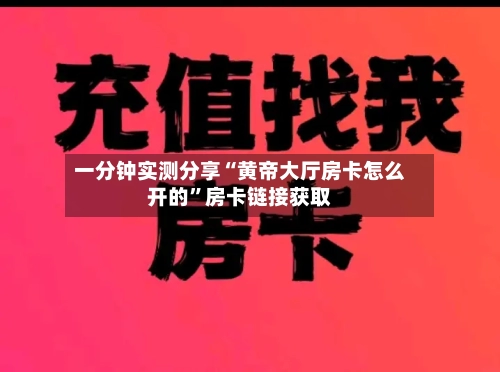 一分钟实测分享“黄帝大厅房卡怎么开的”房卡链接获取-第2张图片