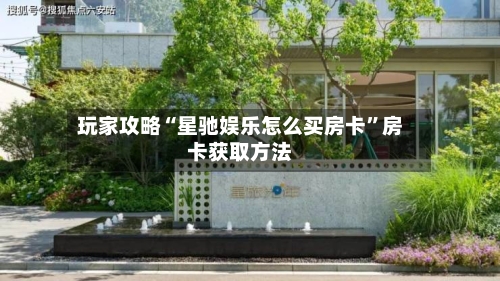 玩家攻略“星驰娱乐怎么买房卡”房卡获取方法-第3张图片