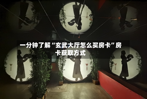一分钟了解“玄武大厅怎么买房卡”房卡获取方式-第3张图片