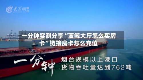 一分钟实测分享“蓝鲸大厅怎么买房卡”链接房卡怎么充值-第2张图片