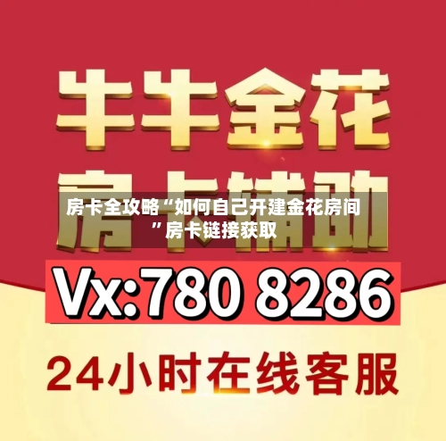 房卡全攻略“如何自己开建金花房间”房卡链接获取-第2张图片