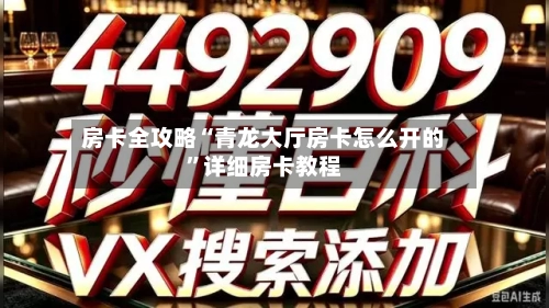 房卡全攻略“青龙大厅房卡怎么开的	”详细房卡教程-第2张图片