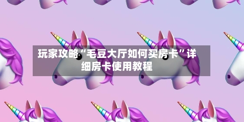玩家攻略“毛豆大厅如何买房卡	”详细房卡使用教程-第3张图片