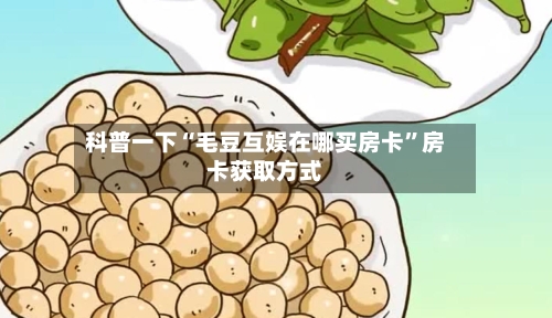 科普一下“毛豆互娱在哪买房卡”房卡获取方式-第2张图片