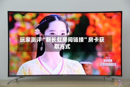 玩家测评“新长虹房间链接	”房卡获取方式-第3张图片