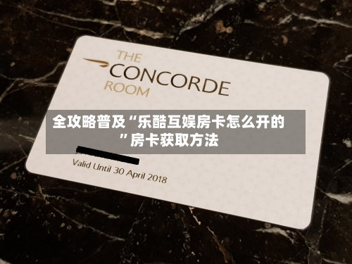 全攻略普及“乐酷互娱房卡怎么开的”房卡获取方法-第2张图片