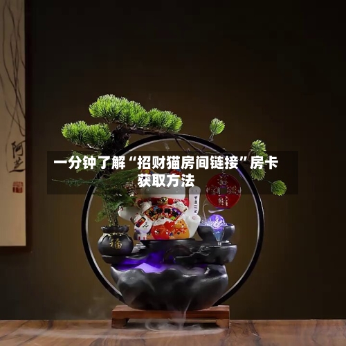 一分钟了解“招财猫房间链接”房卡获取方法-第2张图片