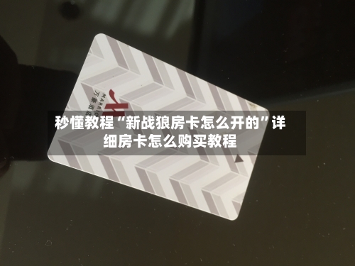 秒懂教程“新战狼房卡怎么开的”详细房卡怎么购买教程-第2张图片