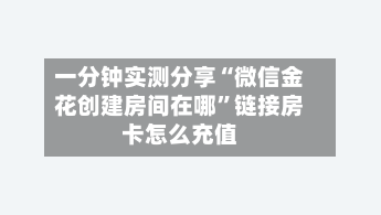 一分钟实测分享“微信金花创建房间在哪”链接房卡怎么充值-第2张图片