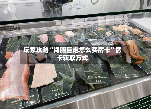 玩家攻略“海胆巨炮怎么买房卡”房卡获取方式-第2张图片
