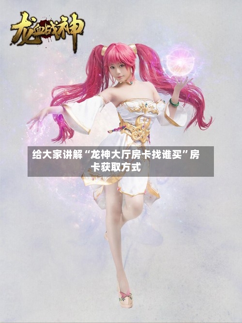 给大家讲解“龙神大厅房卡找谁买”房卡获取方式-第2张图片