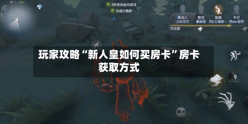 玩家攻略“新人皇如何买房卡”房卡获取方式-第2张图片