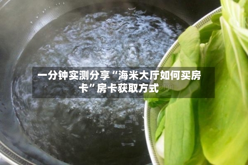 一分钟实测分享“海米大厅如何买房卡”房卡获取方式-第2张图片