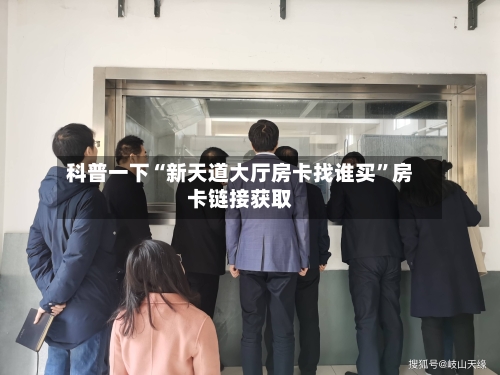 科普一下“新天道大厅房卡找谁买”房卡链接获取-第2张图片