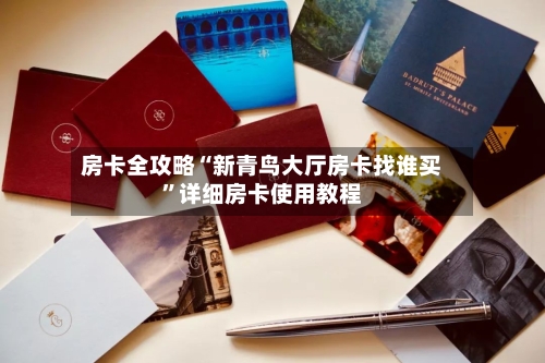 房卡全攻略“新青鸟大厅房卡找谁买”详细房卡使用教程