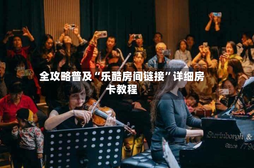 全攻略普及“乐酷房间链接	”详细房卡教程-第2张图片