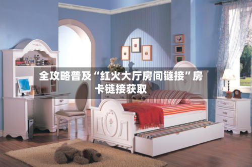 全攻略普及“红火大厅房间链接”房卡链接获取-第2张图片