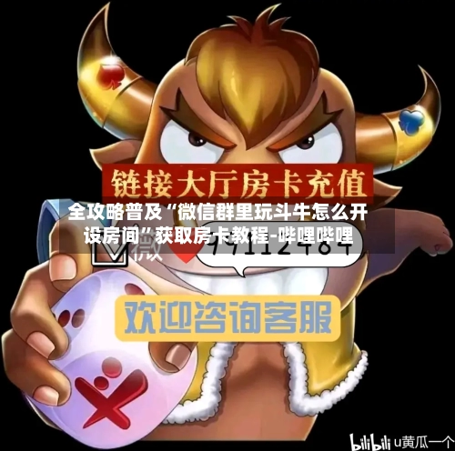 全攻略普及“微信群里玩斗牛怎么开设房间	”获取房卡教程-哔哩哔哩-第2张图片