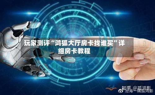玩家测评“鸿狐大厅房卡找谁买”详细房卡教程-第3张图片