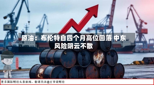 原油:布伦特自四个月高位回落 中东风险阴云不散-第1张图片