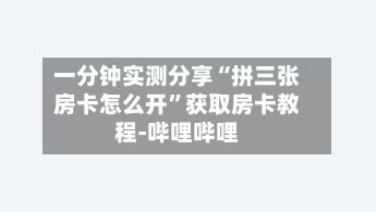 一分钟实测分享“拼三张房卡怎么开	”获取房卡教程-哔哩哔哩-第3张图片