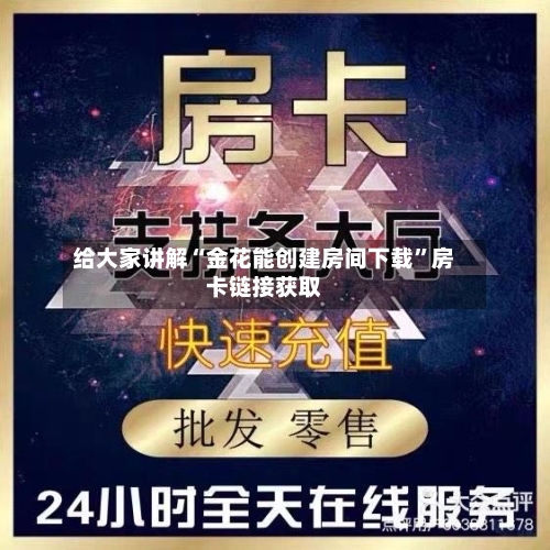 给大家讲解“金花能创建房间下载”房卡链接获取-第2张图片