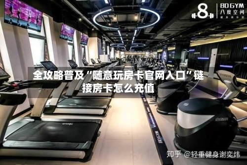 全攻略普及“随意玩房卡官网入口”链接房卡怎么充值-第2张图片