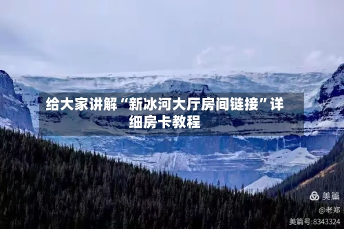 给大家讲解“新冰河大厅房间链接”详细房卡教程-第2张图片