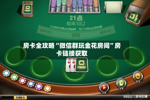 房卡全攻略“微信群玩金花房间”房卡链接获取-第2张图片