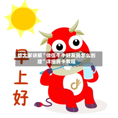 给大家讲解“微信牛牛好友房怎么创建	”详细房卡教程-第3张图片