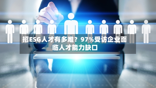 招ESG人才有多难?97%受访企业面临人才能力缺口-第3张图片