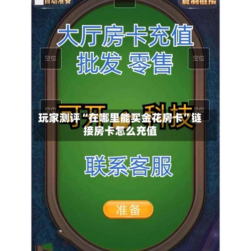 玩家测评“在哪里能买金花房卡”链接房卡怎么充值-第2张图片