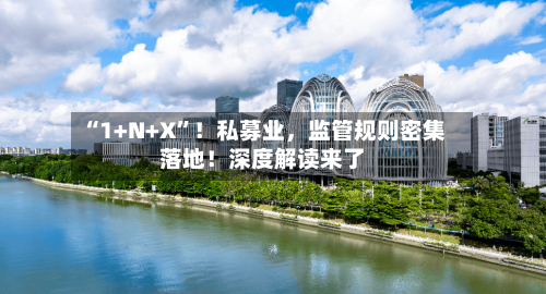 “1+N+X	”！私募业	，监管规则密集落地！深度解读来了-第2张图片