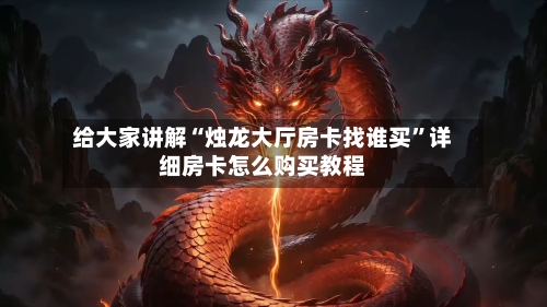 给大家讲解“烛龙大厅房卡找谁买	”详细房卡怎么购买教程-第2张图片