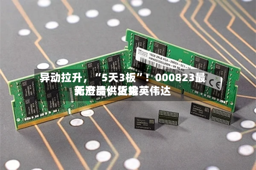异动拉升，“5天3板”！000823最新澄清：近来无产品供货给英伟达-第2张图片
