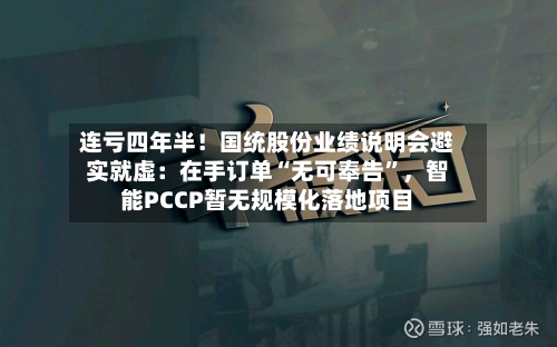 连亏四年半！国统股份业绩说明会避实就虚：在手订单“无可奉告	”，智能PCCP暂无规模化落地项目-第3张图片