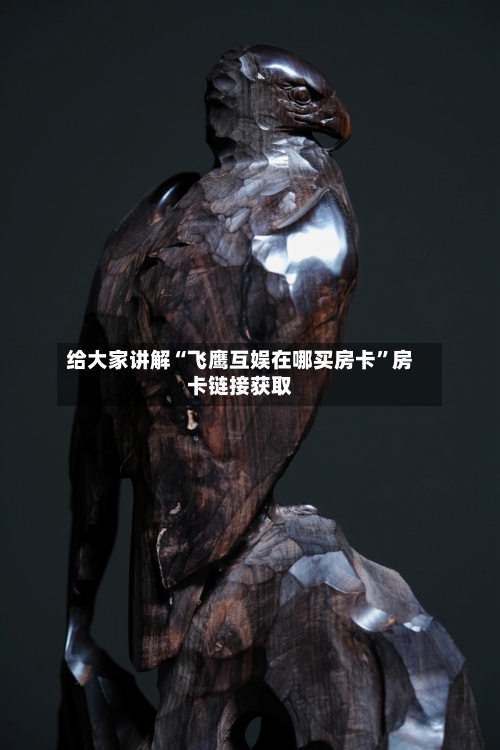 给大家讲解“飞鹰互娱在哪买房卡”房卡链接获取-第2张图片