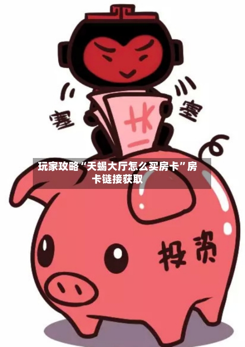 玩家攻略“天蝎大厅怎么买房卡”房卡链接获取-第2张图片