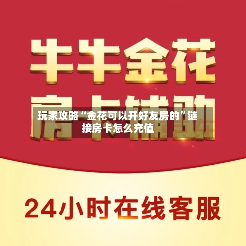 玩家攻略“金花可以开好友房的”链接房卡怎么充值-第2张图片