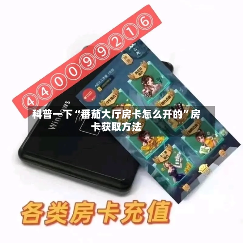 科普一下“番茄大厅房卡怎么开的”房卡获取方法