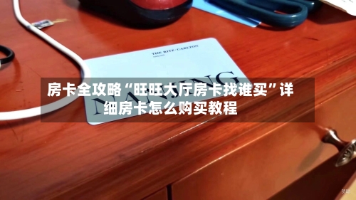 房卡全攻略“旺旺大厅房卡找谁买	”详细房卡怎么购买教程-第3张图片