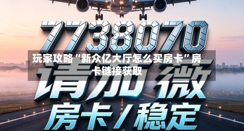 玩家攻略“新众亿大厅怎么买房卡”房卡链接获取-第2张图片